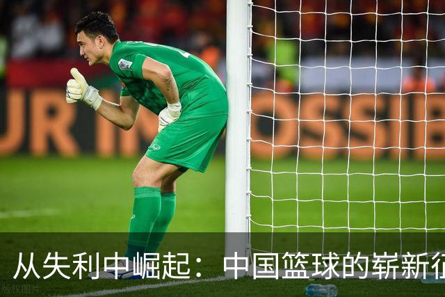 从失利中崛起：中国篮球的崭新征程