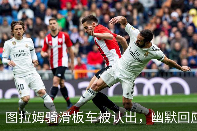 图拉姆骑滑板车被认出，幽默回应让人捧腹