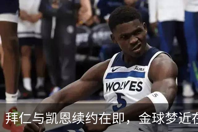 拜仁与凯恩续约在即，金球梦近在咫尺！