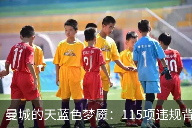 曼城的天蓝色梦魇：115项违规背后的豪门风暴