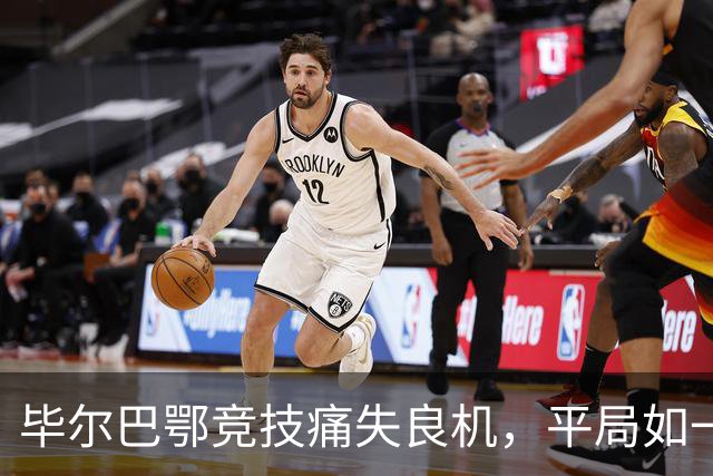 毕尔巴鄂竞技痛失良机，平局如一场湿漉漉的梦