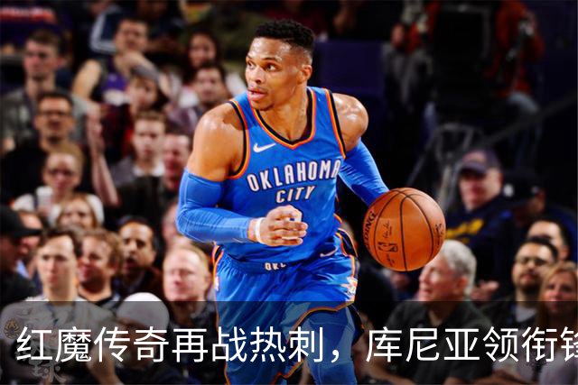 红魔传奇再战热刺，库尼亚领衔锋线风暴！