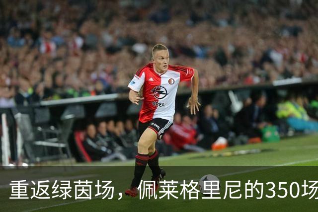 重返绿茵场，佩莱格里尼的350场里程碑秀！