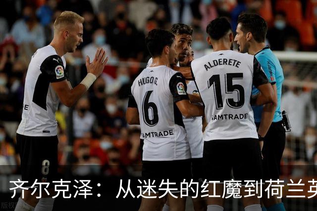 齐尔克泽：从迷失的红魔到荷兰英雄，命运的转折如此精彩！