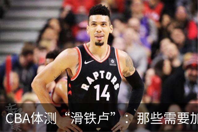 CBA体测“滑铁卢”：那些需要加油的小伙伴们