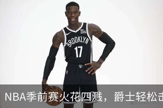 NBA季前赛火花四溅，爵士轻松击退掘金！